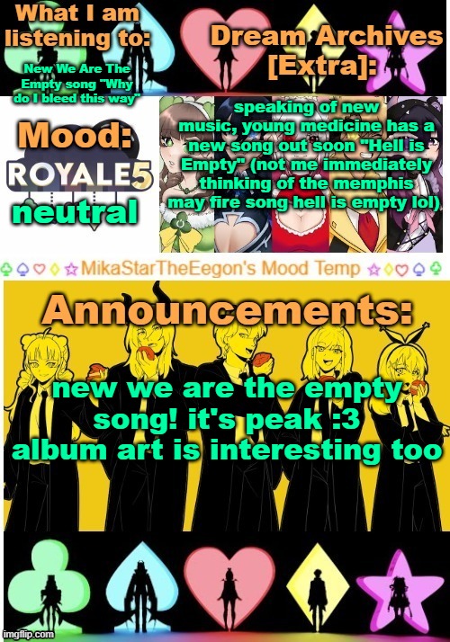 WDIBTW cover art has an infinity cube! ...thing | speaking of new music, young medicine has a new song out soon "Hell is Empty" (not me immediately thinking of the memphis may fire song hell is empty lol); New We Are The Empty song "Why do I bleed this way"; neutral; new we are the empty song! it's peak :3 album art is interesting too | image tagged in mikastartheeegon's mood temp royale5 remake | made w/ Imgflip meme maker