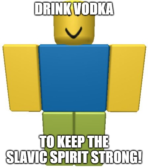 ROBLOX Noob | DRINK VODKA; TO KEEP THE SLAVIC SPIRIT STRONG! | image tagged in roblox noob,slavic lives matter | made w/ Imgflip meme maker