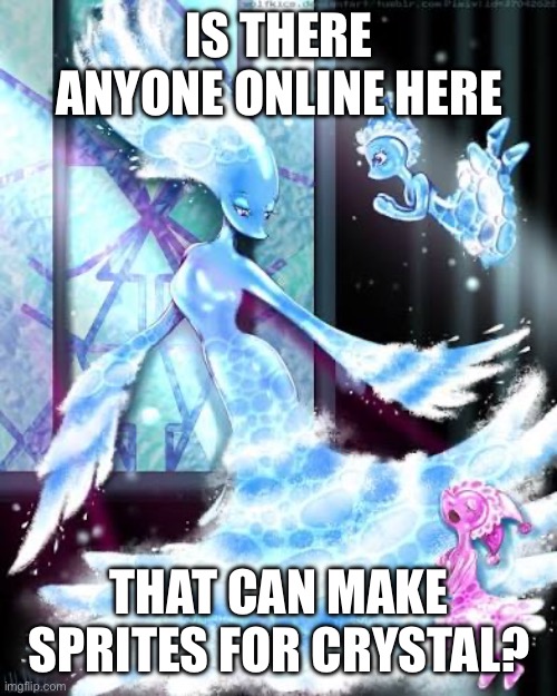 E | IS THERE ANYONE ONLINE HERE; THAT CAN MAKE SPRITES FOR CRYSTAL? | made w/ Imgflip meme maker