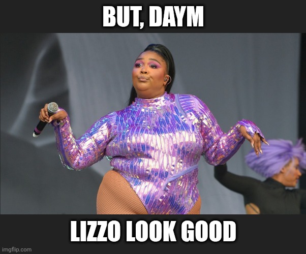 BUT, DAYM LIZZO LOOK GOOD | made w/ Imgflip meme maker