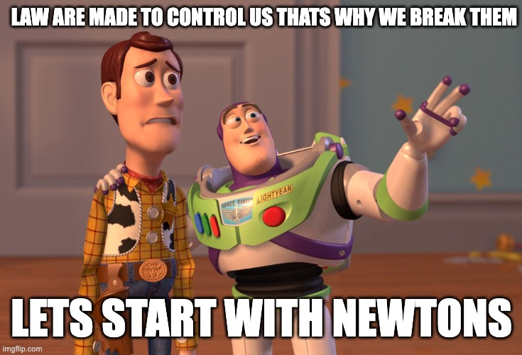 X, X Everywhere Meme | LAW ARE MADE TO CONTROL US THATS WHY WE BREAK THEM; LETS START WITH NEWTONS | image tagged in memes,x x everywhere | made w/ Imgflip meme maker