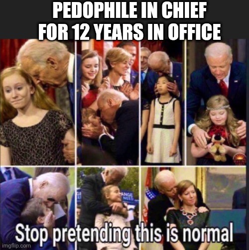 PEDOPHILE IN CHIEF
FOR 12 YEARS IN OFFICE | made w/ Imgflip meme maker
