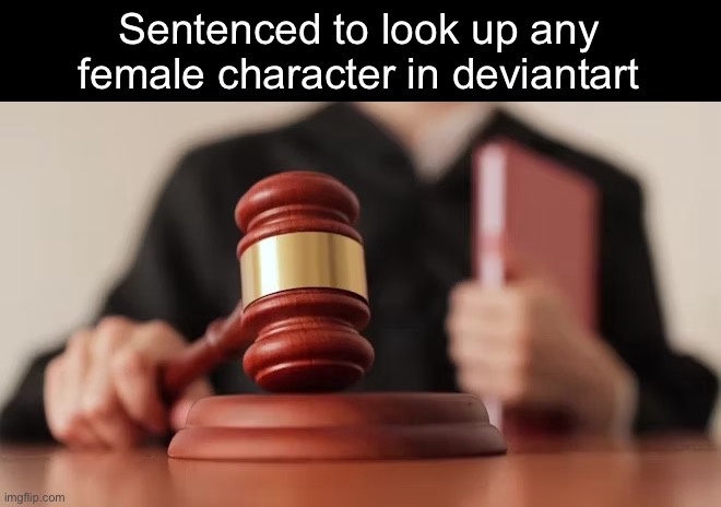 Sentenced to look up any female character in deviantart | image tagged in msmg | made w/ Imgflip meme maker