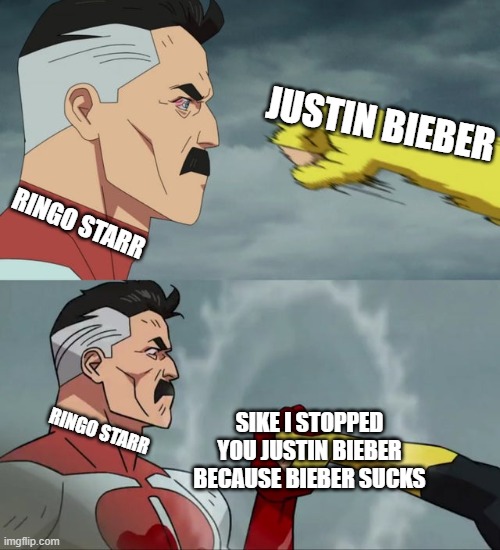 Omni Man blocks punch | JUSTIN BIEBER; RINGO STARR; RINGO STARR; SIKE I STOPPED YOU JUSTIN BIEBER BECAUSE BIEBER SUCKS | image tagged in omni man blocks punch | made w/ Imgflip meme maker