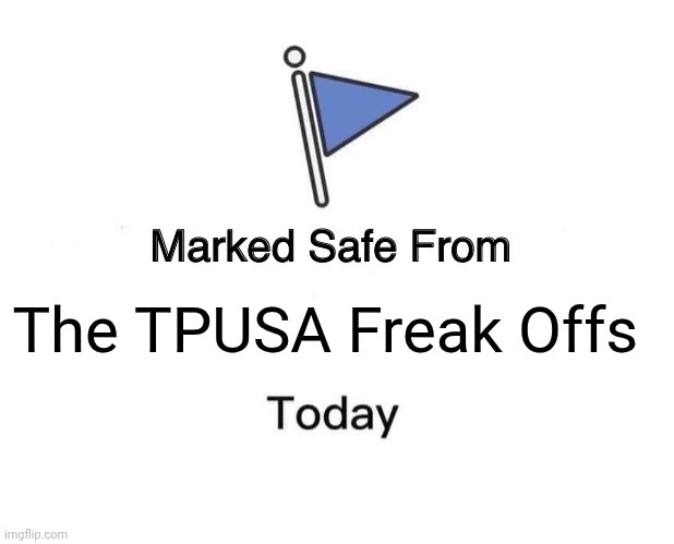 Turning Point USA scandal | The TPUSA Freak Offs | image tagged in memes,marked safe from,charlie kirk,tpusa,maga | made w/ Imgflip meme maker