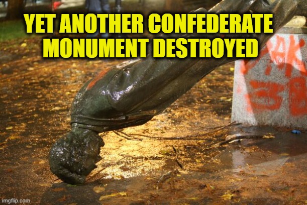More Leftist history | YET ANOTHER CONFEDERATE 
MONUMENT DESTROYED | made w/ Imgflip meme maker
