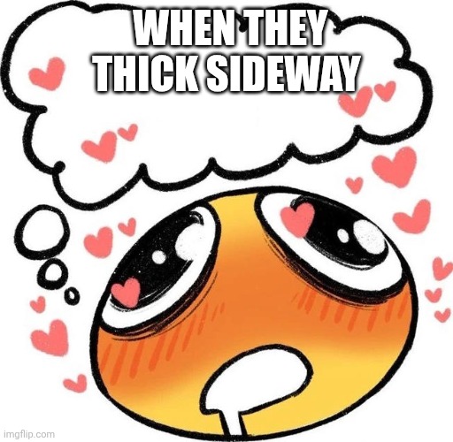 Dreaming Drooling Emoji | WHEN THEY THICK SIDEWAY | image tagged in dreaming drooling emoji | made w/ Imgflip meme maker