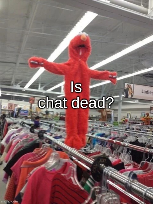 Elmo being crucified at Target | Is chat dead? | image tagged in elmo being crucified at target | made w/ Imgflip meme maker
