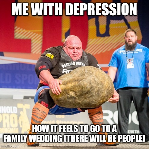 Family wedding with depression | ME WITH DEPRESSION; HOW IT FEELS TO GO TO A FAMILY WEDDING (THERE WILL BE PEOPLE) | image tagged in strongman rock,memes,depression,wwdding,introvert | made w/ Imgflip meme maker