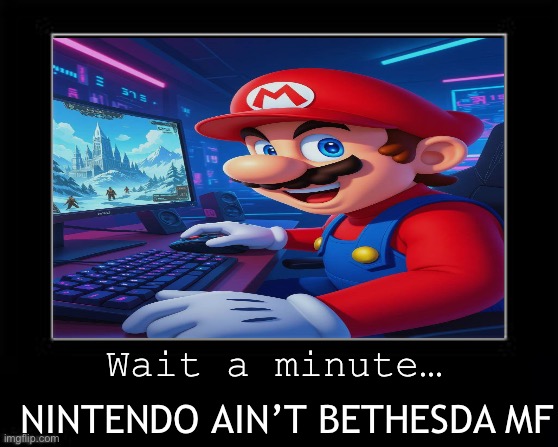 Hold up, Mario and Skyrim? (AI) | Wait a minute…; NINTENDO AIN’T BETHESDA MF | image tagged in black box,mario,skyrim | made w/ Imgflip meme maker
