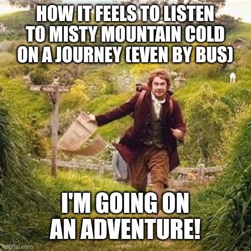 Misty mountain on a bus | HOW IT FEELS TO LISTEN TO MISTY MOUNTAIN COLD ON A JOURNEY (EVEN BY BUS); I'M GOING ON AN ADVENTURE! | image tagged in memes,hobbit,misty mountain,travel,lotr,bilbo | made w/ Imgflip meme maker
