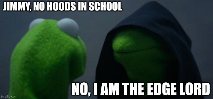 Evil Kermit | JIMMY, NO HOODS IN SCHOOL; NO, I AM THE EDGE LORD | image tagged in memes,evil kermit | made w/ Imgflip meme maker