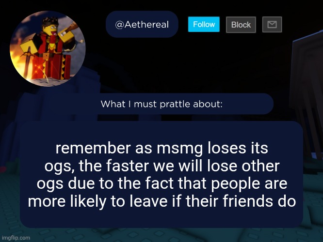 by the time msmg site is out it may or may not be too late | remember as msmg loses its ogs, the faster we will lose other ogs due to the fact that people are more likely to leave if their friends do | image tagged in aethereal's forsaken template | made w/ Imgflip meme maker