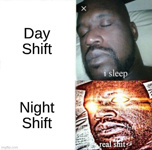 Sleeping Shaq | Day Shift; Night Shift | image tagged in memes,sleeping shaq | made w/ Imgflip meme maker