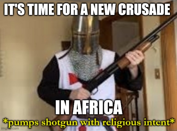 Muslims killing because people are Christian | IT'S TIME FOR A NEW CRUSADE; IN AFRICA | image tagged in loads shotgun with religious intent | made w/ Imgflip meme maker