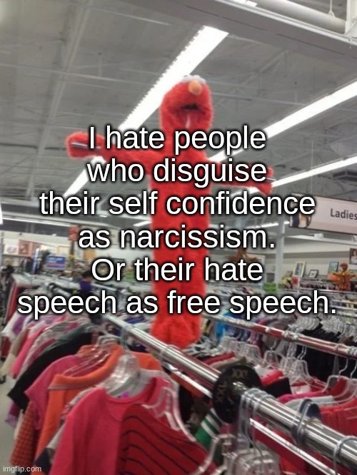 Elmo being crucified at Target | I hate people who disguise their self confidence as narcissism. Or their hate speech as free speech. | image tagged in elmo being crucified at target | made w/ Imgflip meme maker