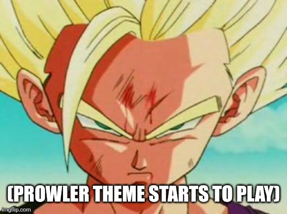 angry gohan | (PROWLER THEME STARTS TO PLAY) | image tagged in angry gohan | made w/ Imgflip meme maker
