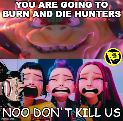 Bowser makes the hunters cry | YOU ARE GOING TO BURN AND DIE HUNTERS; NOO DON'T KILL US | image tagged in who makes the hunters cry,video games,bowser,super mario bros,kpop demon hunters,crossover memes | made w/ Imgflip meme maker