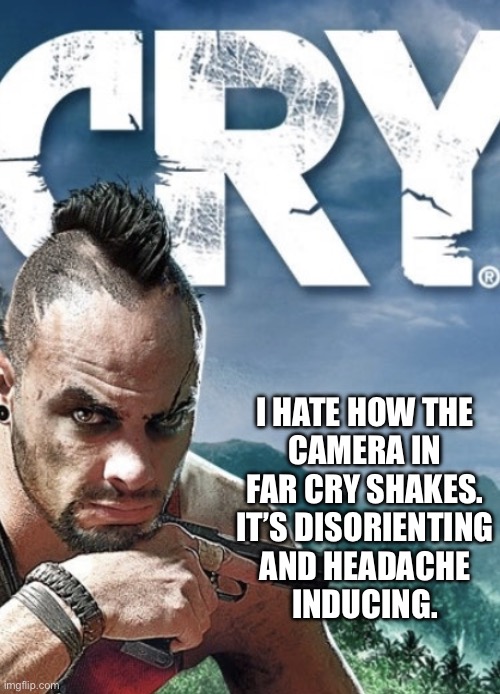 Cry | I HATE HOW THE
CAMERA IN
FAR CRY SHAKES.
IT’S DISORIENTING
AND HEADACHE
INDUCING. | image tagged in cry | made w/ Imgflip meme maker