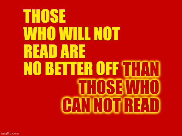 Reading. Is. FUNDAMENTAL. | THAN THOSE WHO CAN NOT READ; THOSE WHO WILL NOT READ ARE NO BETTER OFF | image tagged in memes,reading,reading is fundamental,knowledge is power,build your lexicon,is it possible to learn this power | made w/ Imgflip meme maker