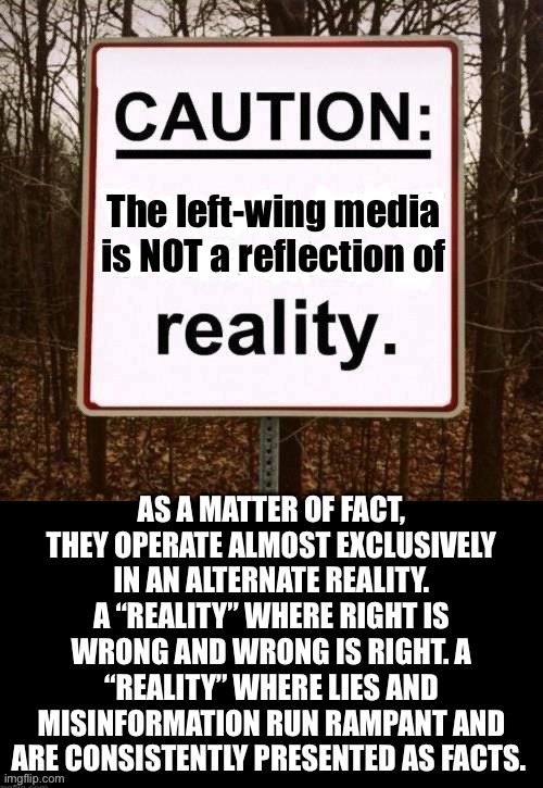 It’s 24-7, with very few exceptions… | The left-wing media 
is NOT a reflection of | image tagged in political meme,leftwing media,alternate reality,lies and misinformation | made w/ Imgflip meme maker