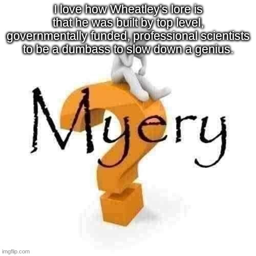Guy sitting on some big ass question mark. | I love how Wheatley's lore is that he was built by top level, governmentally funded, professional scientists to be a dumbass to slow down a genius. | image tagged in guy sitting on some big ass question mark | made w/ Imgflip meme maker