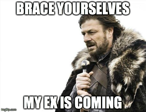 Brace Yourselves X is Coming | BRACE YOURSELVES MY EX IS COMING | image tagged in memes,brace yourselves x is coming | made w/ Imgflip meme maker