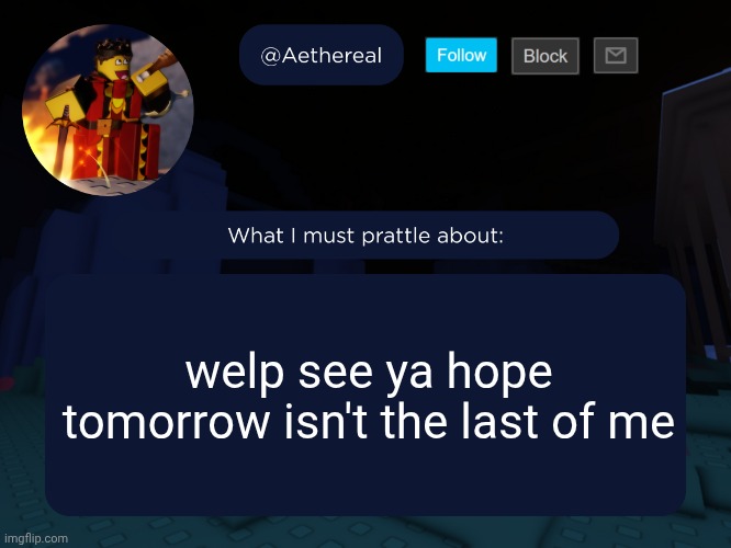aethereal's forsaken template | welp see ya hope tomorrow isn't the last of me | image tagged in aethereal's forsaken template | made w/ Imgflip meme maker