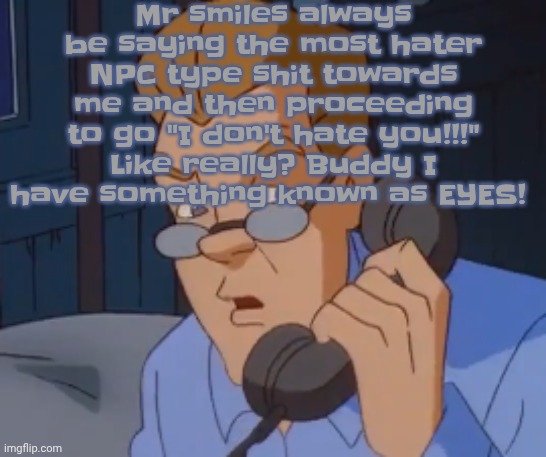 when the boring ass phone call kicks in | Mr smiles always be saying the most hater NPC type shit towards me and then proceeding to go "I don't hate you!!!" Like really? Buddy I have something known as EYES! | image tagged in when the boring ass phone call kicks in | made w/ Imgflip meme maker