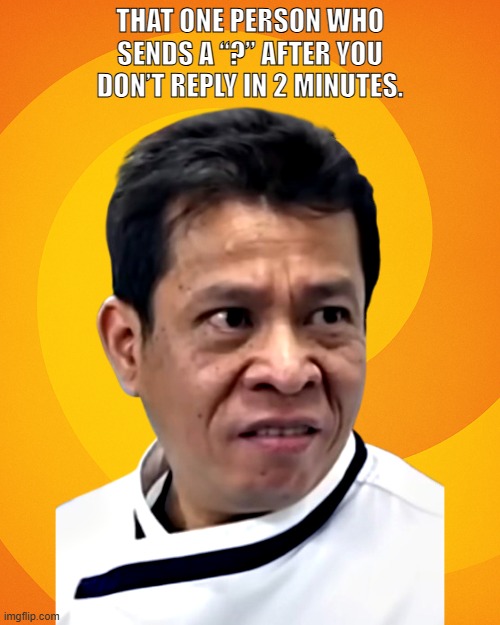 That Person Who | THAT ONE PERSON WHO SENDS A “?” AFTER YOU DON’T REPLY IN 2 MINUTES. | image tagged in memes,funny face,trollface | made w/ Imgflip meme maker