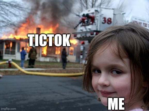 Disaster Girl Meme | TICTOK; ME | image tagged in memes,disaster girl | made w/ Imgflip meme maker