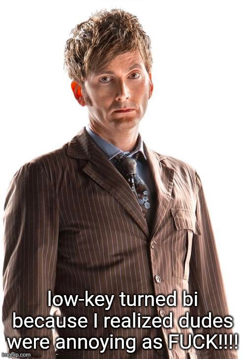10th Doctor | low-key turned bi because I realized dudes were annoying as FUCK!!!! | image tagged in 10th doctor | made w/ Imgflip meme maker
