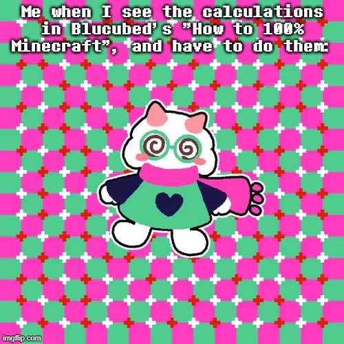 An update to an older version of this meme where there was no UT/DR content. | Me when I see the calculations in Blucubed's "How to 100% Minecraft", and have to do them: | image tagged in memes,ralsei dizzy | made w/ Imgflip meme maker