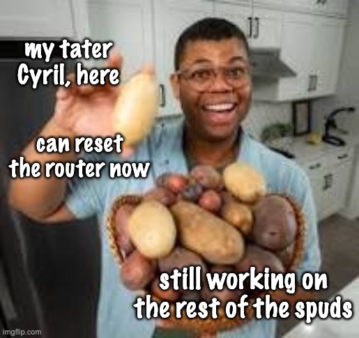 I have no clue what this is | my tater Cyril, here; can reset the router now; still working on the rest of the spuds | image tagged in memes,dada | made w/ Imgflip meme maker