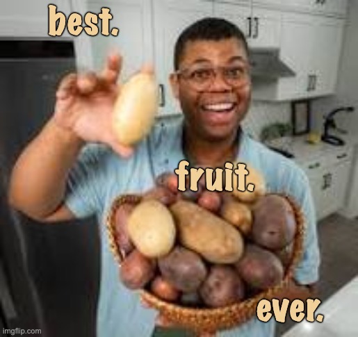 I know, I know, but it goes by "earth apple" | best. fruit. ever. | image tagged in happy potato guy,food | made w/ Imgflip meme maker