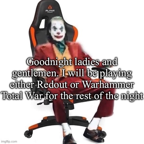 Average reaction image | Goodnight ladies and gentlemen. I will be playing either Redout or Warhammer Total War for the rest of the night | image tagged in average reaction image | made w/ Imgflip meme maker