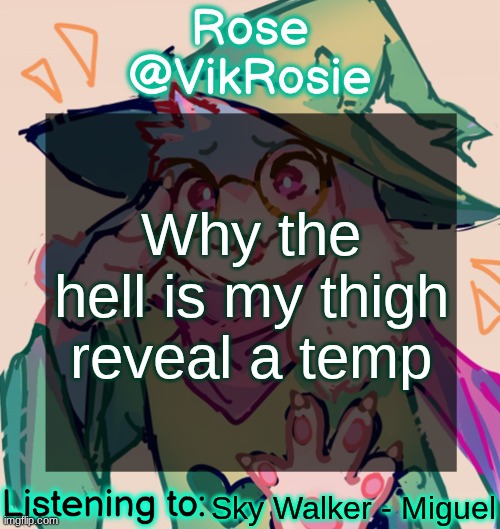 Rosie Deltarune Temp | Why the hell is my thigh reveal a temp; Sky Walker - Miguel | image tagged in rosie deltarune temp | made w/ Imgflip meme maker