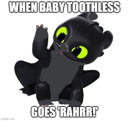 Baby Toothless | WHEN BABY TOOTHLESS; GOES 'RAHRR!' | image tagged in baby toothless,how to train your dragon | made w/ Imgflip meme maker
