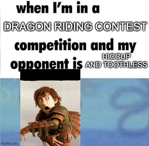 Imagine this happening | DRAGON RIDING CONTEST; HICCUP AND TOOTHLESS | image tagged in whe i'm in a competition and my opponent is,how to train your dragon | made w/ Imgflip meme maker