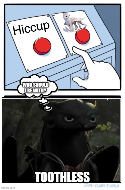 Who would you choose? | Hiccup; WHO SHOULD I BE WITH? TOOTHLESS | image tagged in memes,two buttons,how to train your dragon 3 | made w/ Imgflip meme maker