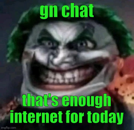 trollkler | gn chat; that's enough internet for today | image tagged in trollkler | made w/ Imgflip meme maker