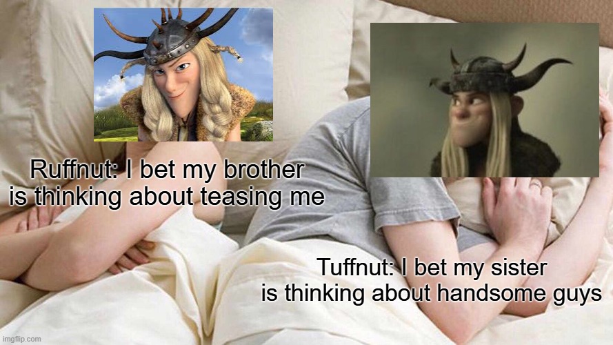 Typical Ruffnut-Tuffnut sibling relationship | Ruffnut: I bet my brother is thinking about teasing me; Tuffnut: I bet my sister is thinking about handsome guys | image tagged in memes,i bet he's thinking about other women,how to train your dragon | made w/ Imgflip meme maker