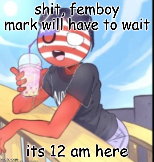 procrastination??? | shit, femboy mark will have to wait; its 12 am here | image tagged in twink 'merica | made w/ Imgflip meme maker