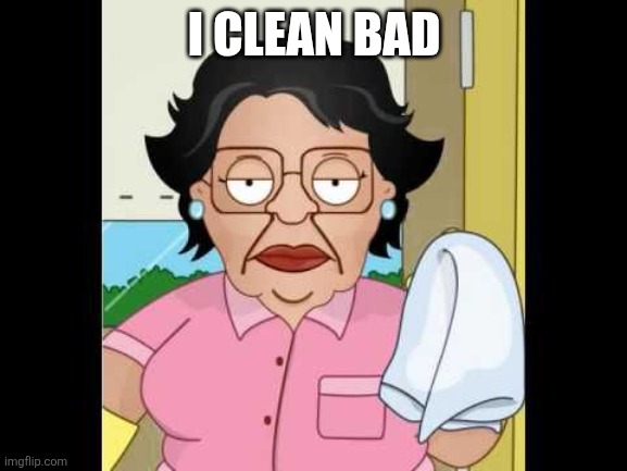 Consuela I Clean Up Your Mess | I CLEAN BAD | image tagged in consuela i clean up your mess | made w/ Imgflip meme maker