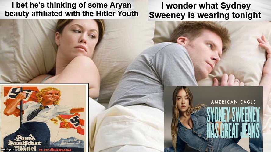 Divided in the Bedroom | I wonder what Sydney Sweeney is wearing tonight; I bet he's thinking of some Aryan beauty affiliated with the Hitler Youth | image tagged in memes,i bet he's thinking about other women,sydney sweeney,aryan woman,hitler youth,woke | made w/ Imgflip meme maker