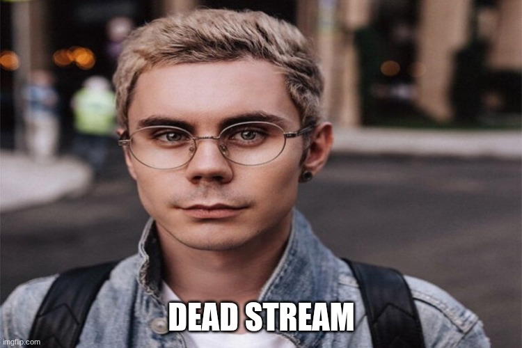 Smart man with glasses | DEAD STREAM | image tagged in smart man with glasses | made w/ Imgflip meme maker