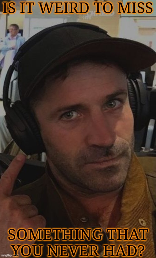 A Good Book Can Be Worse Than A Wrinkly Old P***y | IS IT WEIRD TO MISS; SOMETHING THAT YOU NEVER HAD? | image tagged in adam fergus,shower thoughts,depression sadness hurt pain anxiety,help me,excuse me what the fuck | made w/ Imgflip meme maker