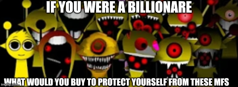 So your just chilling untill this happens | IF YOU WERE A BILLIONARE; WHAT WOULD YOU BUY TO PROTECT YOURSELF FROM THESE MFS | image tagged in scary simons | made w/ Imgflip meme maker
