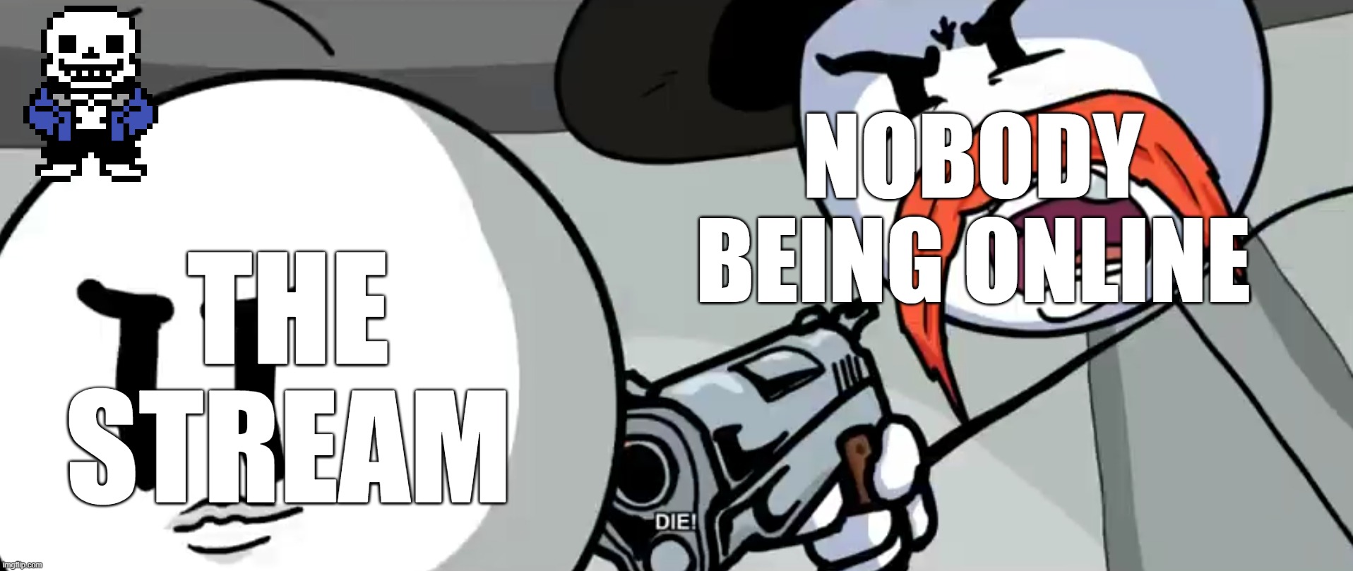 dead stream | NOBODY BEING ONLINE; THE STREAM | image tagged in rhm shoots henry,dead stream,sans of topic | made w/ Imgflip meme maker