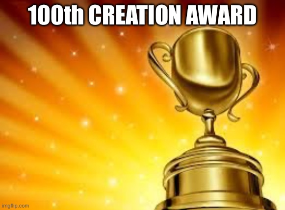 MY ONE HUNDREDTH IMAGE CREATION | 100th CREATION AWARD | image tagged in award | made w/ Imgflip meme maker